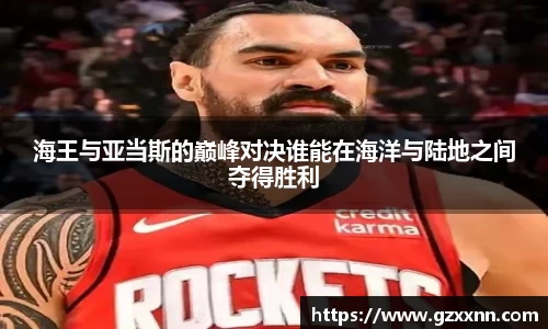 海王与亚当斯的巅峰对决谁能在海洋与陆地之间夺得胜利