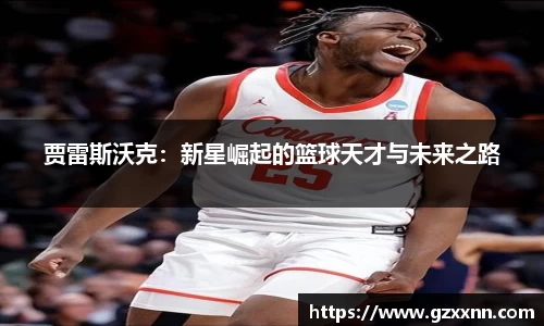 贾雷斯沃克：新星崛起的篮球天才与未来之路