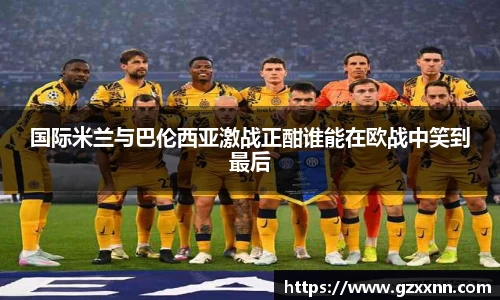 国际米兰与巴伦西亚激战正酣谁能在欧战中笑到最后