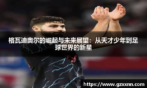 格瓦迪奥尔的崛起与未来展望：从天才少年到足球世界的新星