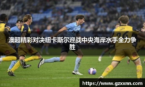 澳超精彩对决纽卡斯尔迎战中央海岸水手全力争胜